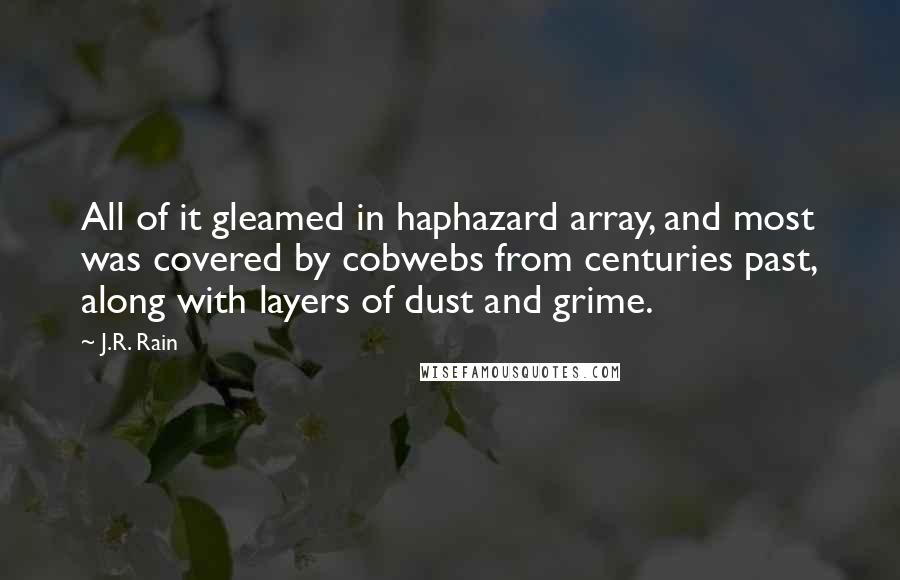 J.R. Rain Quotes: All of it gleamed in haphazard array, and most was covered by cobwebs from centuries past, along with layers of dust and grime.