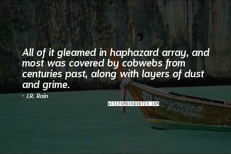 J.R. Rain Quotes: All of it gleamed in haphazard array, and most was covered by cobwebs from centuries past, along with layers of dust and grime.