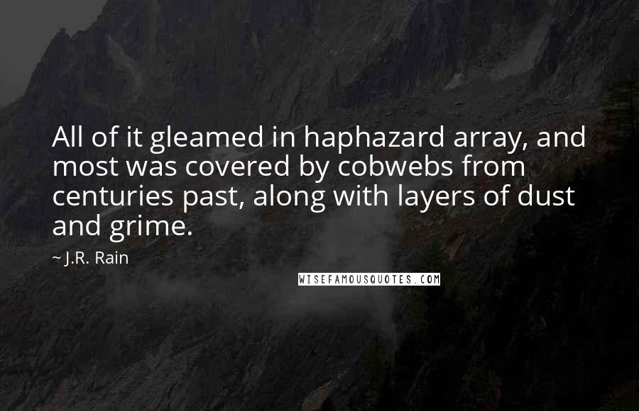 J.R. Rain Quotes: All of it gleamed in haphazard array, and most was covered by cobwebs from centuries past, along with layers of dust and grime.