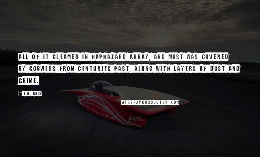 J.R. Rain Quotes: All of it gleamed in haphazard array, and most was covered by cobwebs from centuries past, along with layers of dust and grime.