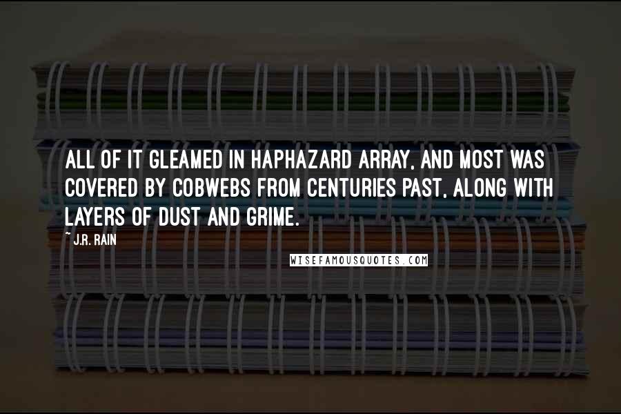 J.R. Rain Quotes: All of it gleamed in haphazard array, and most was covered by cobwebs from centuries past, along with layers of dust and grime.