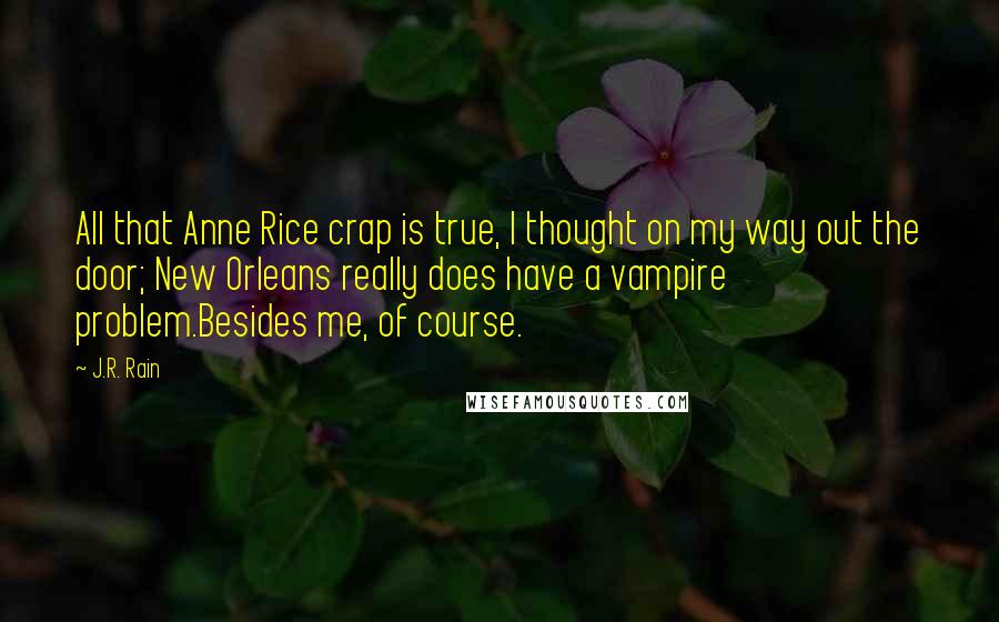 J.R. Rain Quotes: All that Anne Rice crap is true, I thought on my way out the door; New Orleans really does have a vampire problem.Besides me, of course.