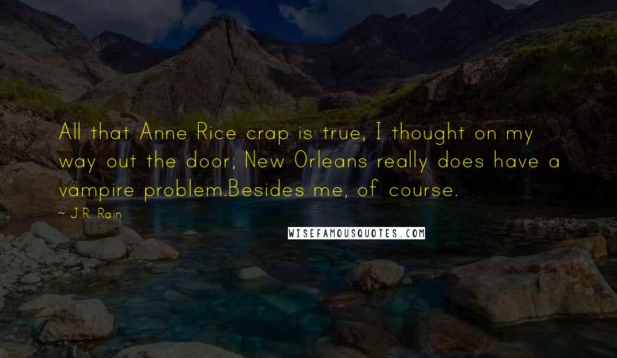 J.R. Rain Quotes: All that Anne Rice crap is true, I thought on my way out the door; New Orleans really does have a vampire problem.Besides me, of course.