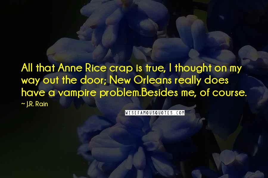 J.R. Rain Quotes: All that Anne Rice crap is true, I thought on my way out the door; New Orleans really does have a vampire problem.Besides me, of course.