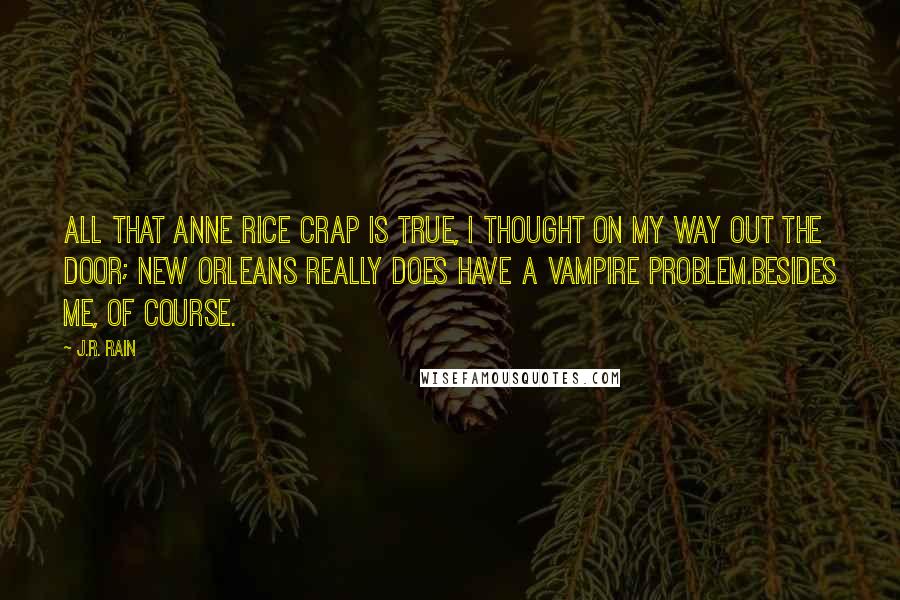 J.R. Rain Quotes: All that Anne Rice crap is true, I thought on my way out the door; New Orleans really does have a vampire problem.Besides me, of course.
