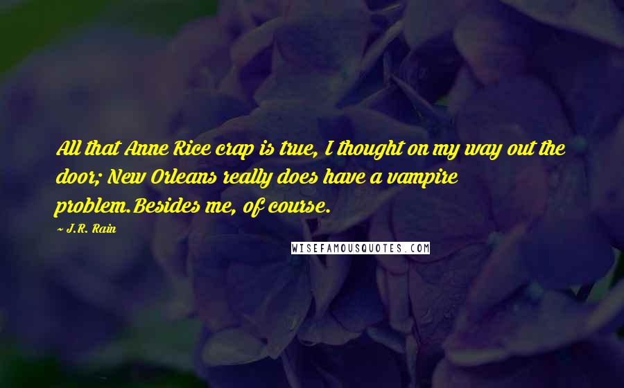 J.R. Rain Quotes: All that Anne Rice crap is true, I thought on my way out the door; New Orleans really does have a vampire problem.Besides me, of course.
