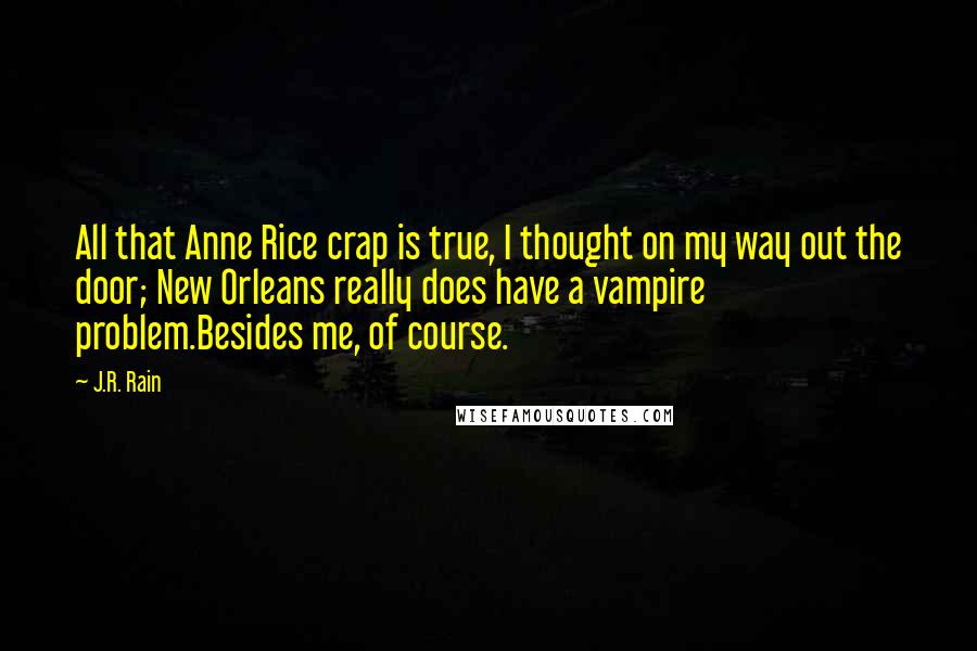 J.R. Rain Quotes: All that Anne Rice crap is true, I thought on my way out the door; New Orleans really does have a vampire problem.Besides me, of course.