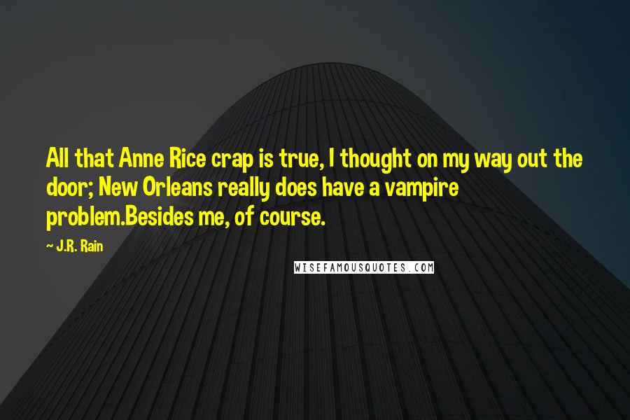 J.R. Rain Quotes: All that Anne Rice crap is true, I thought on my way out the door; New Orleans really does have a vampire problem.Besides me, of course.