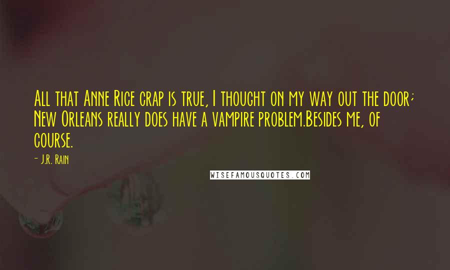 J.R. Rain Quotes: All that Anne Rice crap is true, I thought on my way out the door; New Orleans really does have a vampire problem.Besides me, of course.