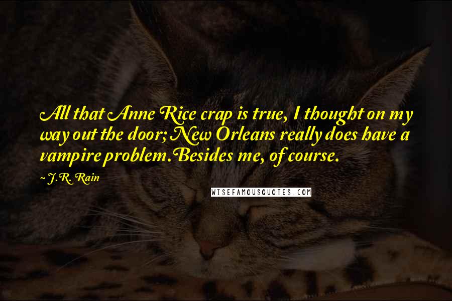 J.R. Rain Quotes: All that Anne Rice crap is true, I thought on my way out the door; New Orleans really does have a vampire problem.Besides me, of course.