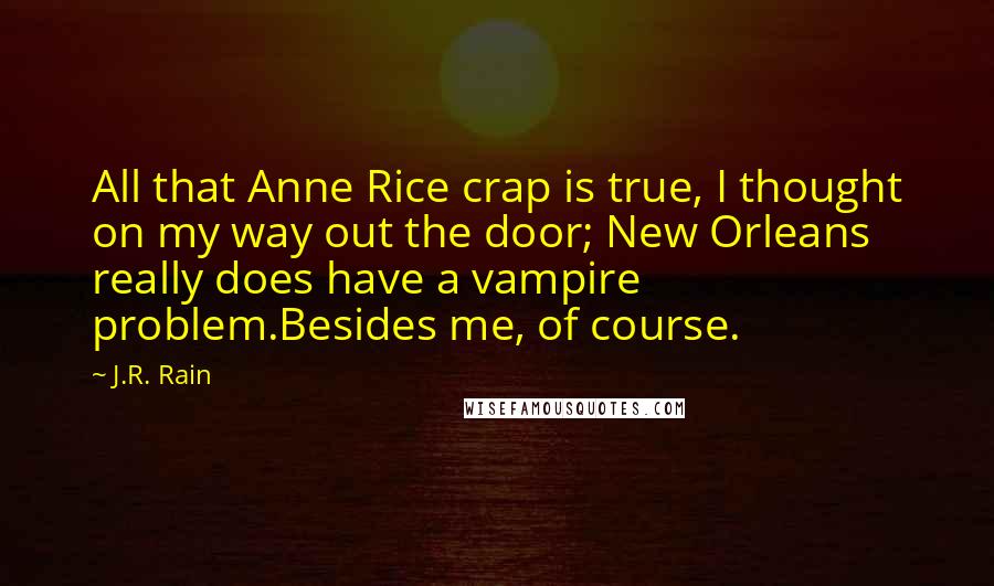 J.R. Rain Quotes: All that Anne Rice crap is true, I thought on my way out the door; New Orleans really does have a vampire problem.Besides me, of course.