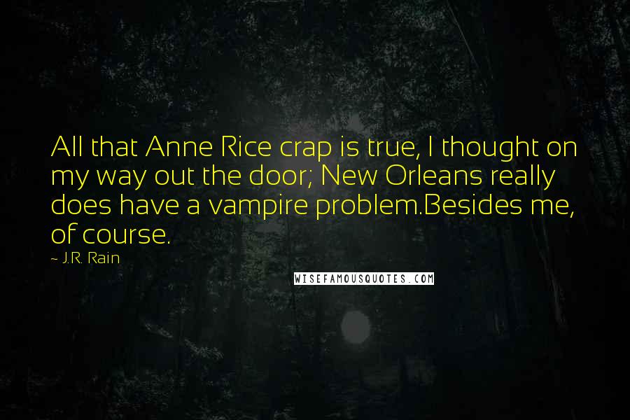 J.R. Rain Quotes: All that Anne Rice crap is true, I thought on my way out the door; New Orleans really does have a vampire problem.Besides me, of course.