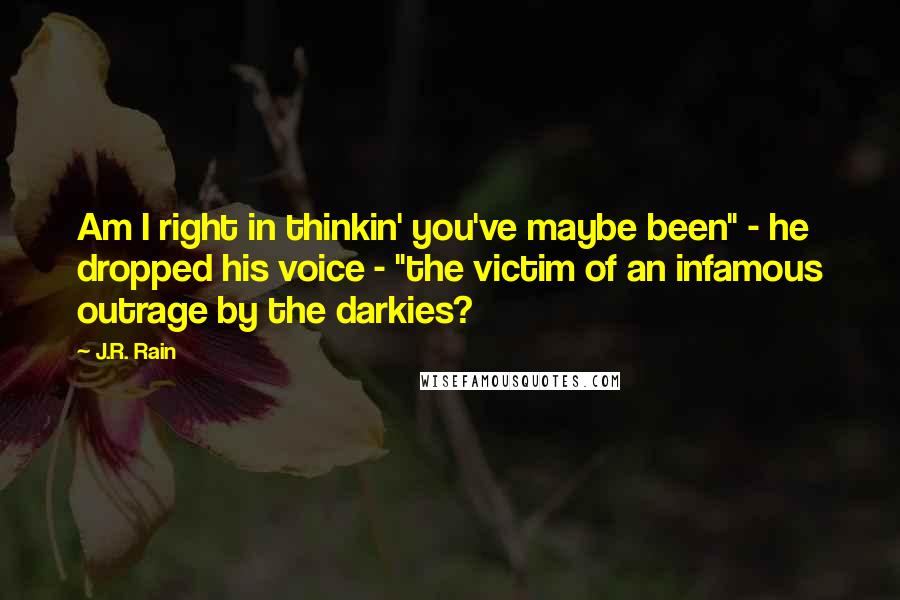 J.R. Rain Quotes: Am I right in thinkin' you've maybe been" - he dropped his voice - "the victim of an infamous outrage by the darkies?