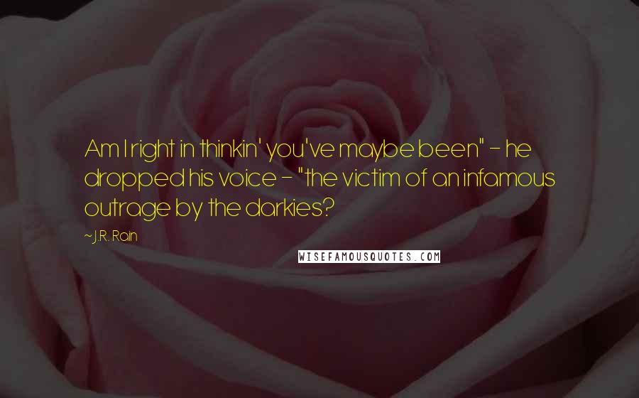 J.R. Rain Quotes: Am I right in thinkin' you've maybe been" - he dropped his voice - "the victim of an infamous outrage by the darkies?