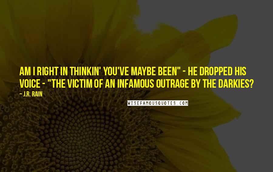 J.R. Rain Quotes: Am I right in thinkin' you've maybe been" - he dropped his voice - "the victim of an infamous outrage by the darkies?