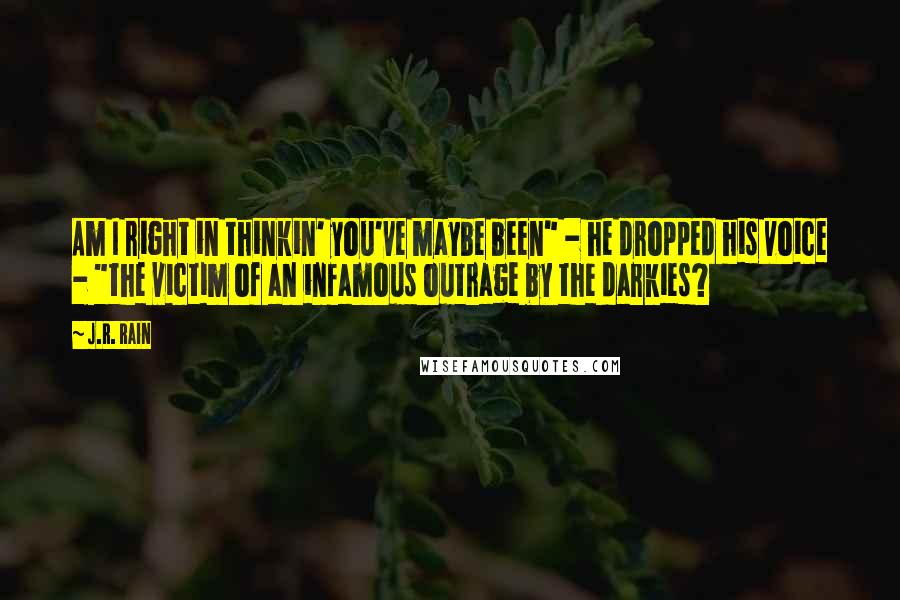 J.R. Rain Quotes: Am I right in thinkin' you've maybe been" - he dropped his voice - "the victim of an infamous outrage by the darkies?