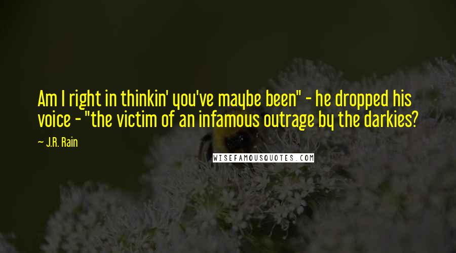 J.R. Rain Quotes: Am I right in thinkin' you've maybe been" - he dropped his voice - "the victim of an infamous outrage by the darkies?