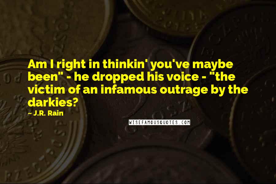 J.R. Rain Quotes: Am I right in thinkin' you've maybe been" - he dropped his voice - "the victim of an infamous outrage by the darkies?