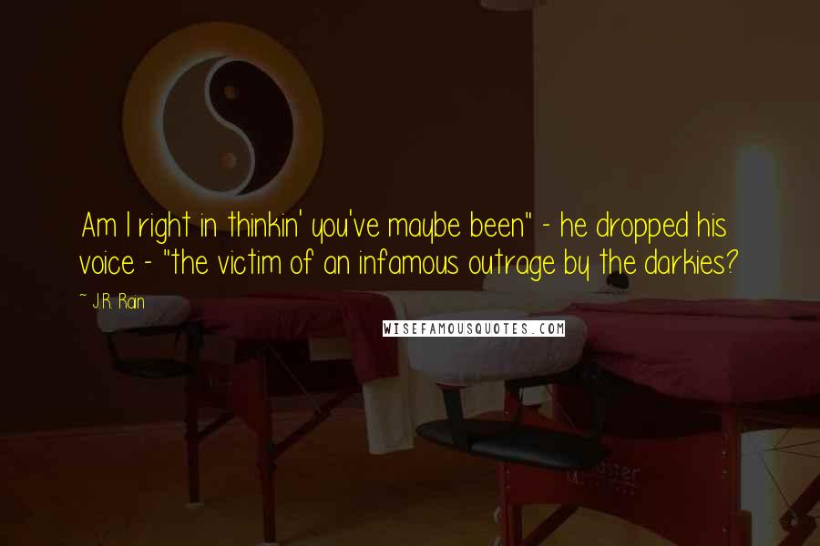 J.R. Rain Quotes: Am I right in thinkin' you've maybe been" - he dropped his voice - "the victim of an infamous outrage by the darkies?