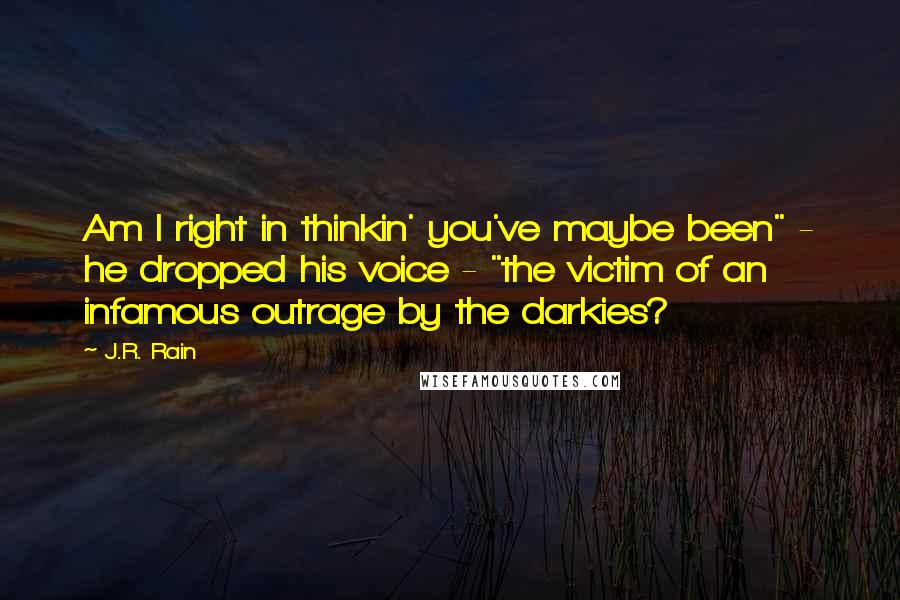 J.R. Rain Quotes: Am I right in thinkin' you've maybe been" - he dropped his voice - "the victim of an infamous outrage by the darkies?