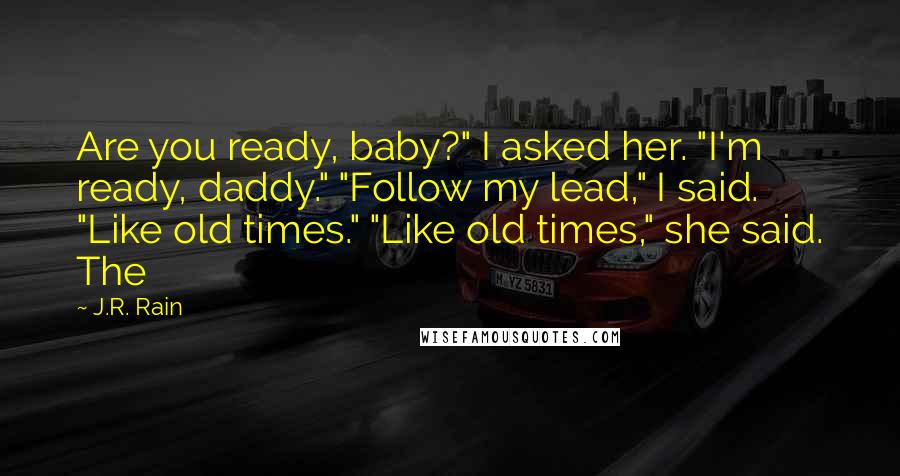 J.R. Rain Quotes: Are you ready, baby?" I asked her. "I'm ready, daddy." "Follow my lead," I said. "Like old times." "Like old times," she said. The