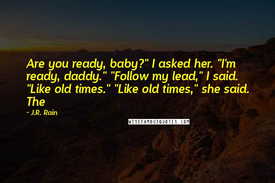 J.R. Rain Quotes: Are you ready, baby?" I asked her. "I'm ready, daddy." "Follow my lead," I said. "Like old times." "Like old times," she said. The