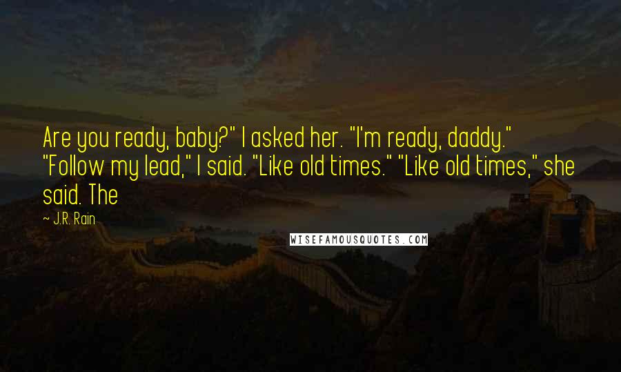 J.R. Rain Quotes: Are you ready, baby?" I asked her. "I'm ready, daddy." "Follow my lead," I said. "Like old times." "Like old times," she said. The