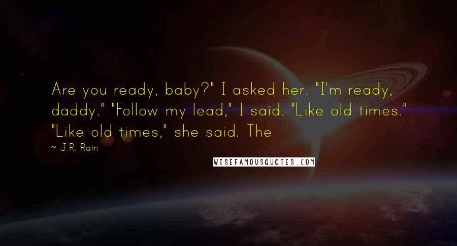 J.R. Rain Quotes: Are you ready, baby?" I asked her. "I'm ready, daddy." "Follow my lead," I said. "Like old times." "Like old times," she said. The