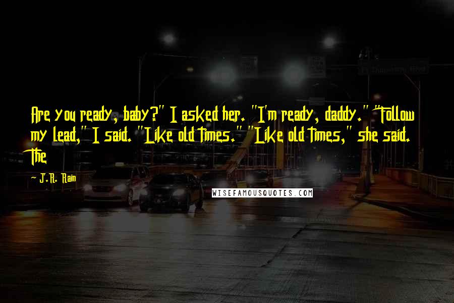 J.R. Rain Quotes: Are you ready, baby?" I asked her. "I'm ready, daddy." "Follow my lead," I said. "Like old times." "Like old times," she said. The