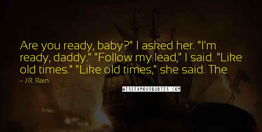 J.R. Rain Quotes: Are you ready, baby?" I asked her. "I'm ready, daddy." "Follow my lead," I said. "Like old times." "Like old times," she said. The