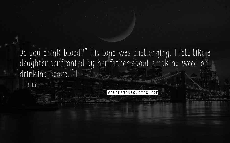 J.R. Rain Quotes: Do you drink blood?" His tone was challenging. I felt like a daughter confronted by her father about smoking weed or drinking booze. "I