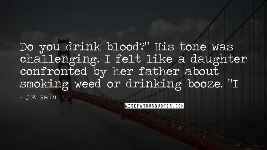 J.R. Rain Quotes: Do you drink blood?" His tone was challenging. I felt like a daughter confronted by her father about smoking weed or drinking booze. "I