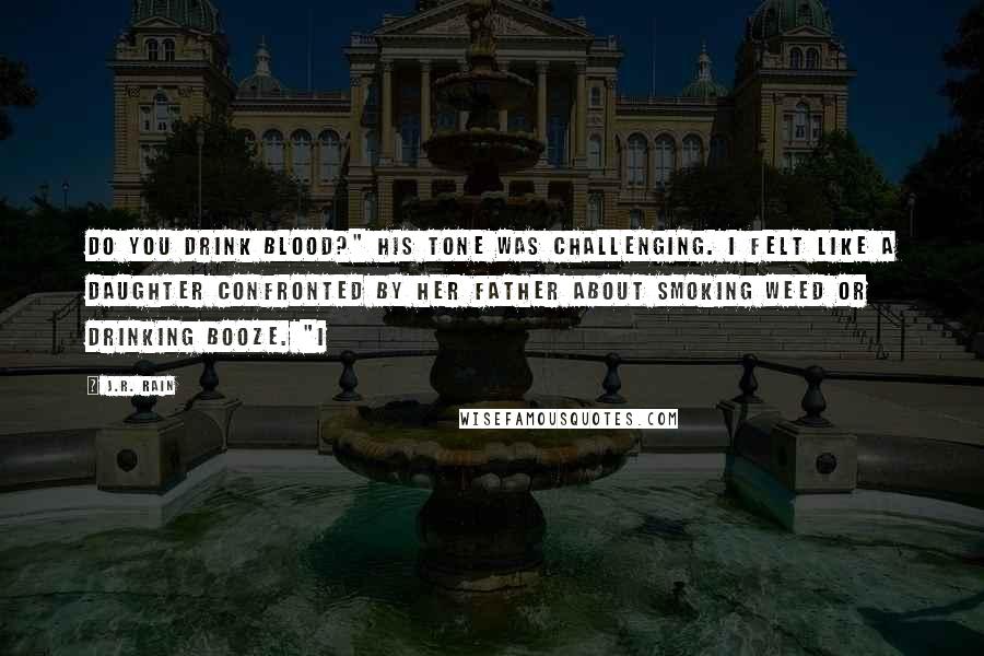 J.R. Rain Quotes: Do you drink blood?" His tone was challenging. I felt like a daughter confronted by her father about smoking weed or drinking booze. "I