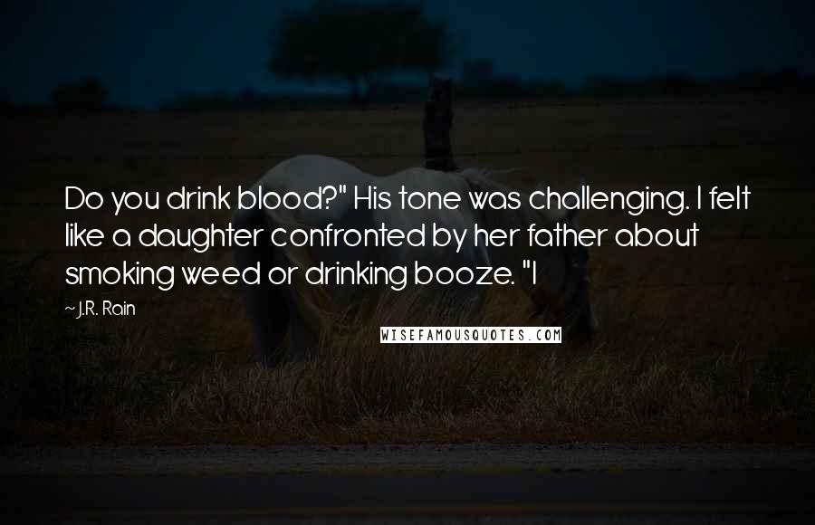 J.R. Rain Quotes: Do you drink blood?" His tone was challenging. I felt like a daughter confronted by her father about smoking weed or drinking booze. "I