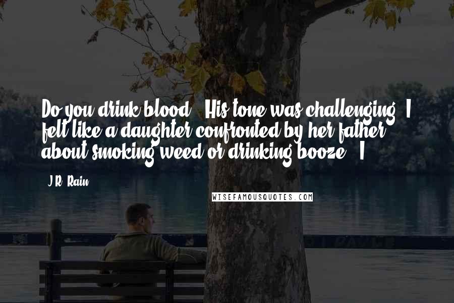 J.R. Rain Quotes: Do you drink blood?" His tone was challenging. I felt like a daughter confronted by her father about smoking weed or drinking booze. "I