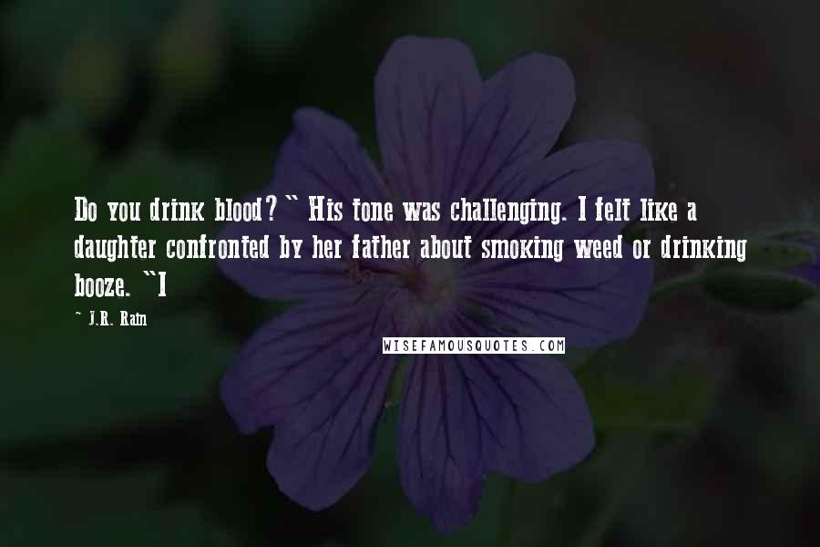 J.R. Rain Quotes: Do you drink blood?" His tone was challenging. I felt like a daughter confronted by her father about smoking weed or drinking booze. "I