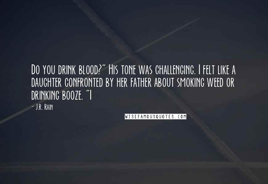 J.R. Rain Quotes: Do you drink blood?" His tone was challenging. I felt like a daughter confronted by her father about smoking weed or drinking booze. "I