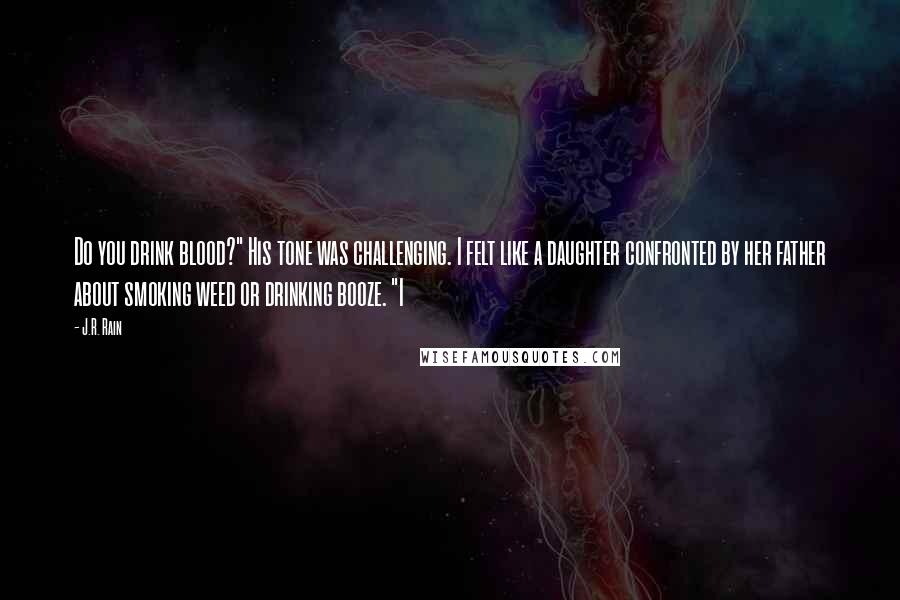 J.R. Rain Quotes: Do you drink blood?" His tone was challenging. I felt like a daughter confronted by her father about smoking weed or drinking booze. "I