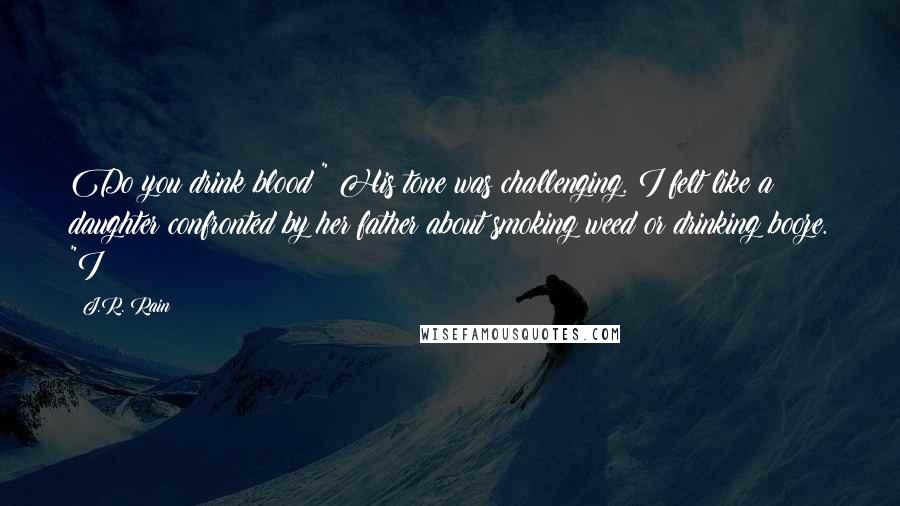 J.R. Rain Quotes: Do you drink blood?" His tone was challenging. I felt like a daughter confronted by her father about smoking weed or drinking booze. "I