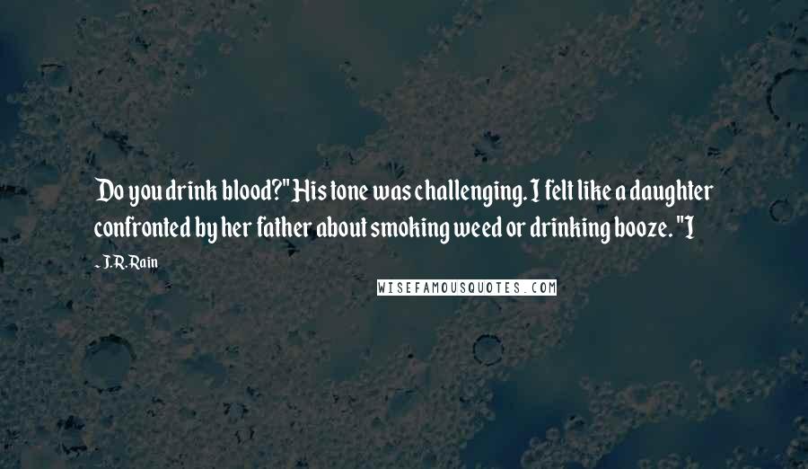 J.R. Rain Quotes: Do you drink blood?" His tone was challenging. I felt like a daughter confronted by her father about smoking weed or drinking booze. "I