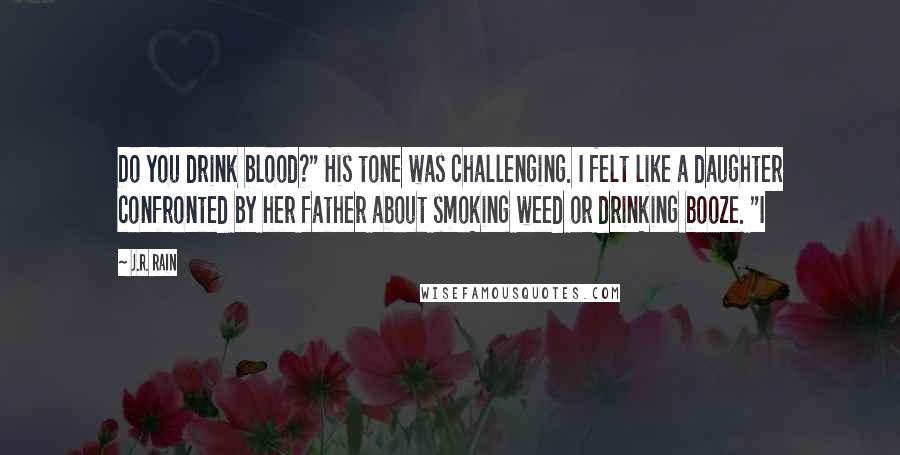 J.R. Rain Quotes: Do you drink blood?" His tone was challenging. I felt like a daughter confronted by her father about smoking weed or drinking booze. "I