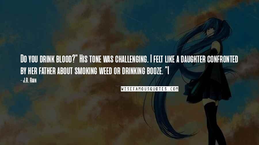 J.R. Rain Quotes: Do you drink blood?" His tone was challenging. I felt like a daughter confronted by her father about smoking weed or drinking booze. "I