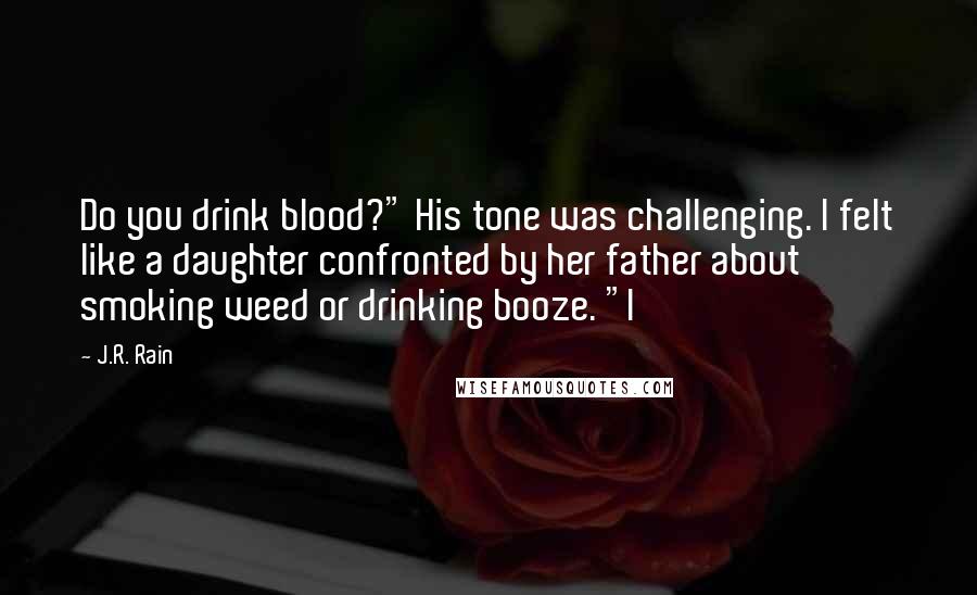 J.R. Rain Quotes: Do you drink blood?" His tone was challenging. I felt like a daughter confronted by her father about smoking weed or drinking booze. "I