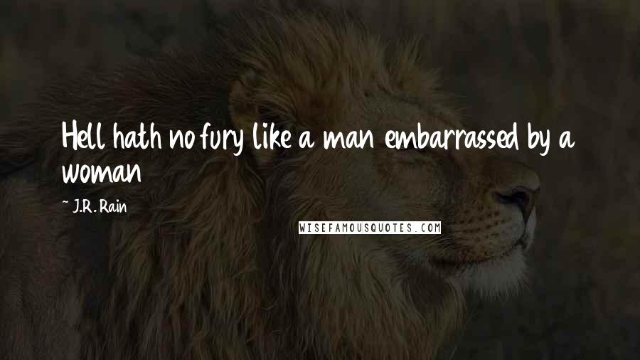 J.R. Rain Quotes: Hell hath no fury like a man embarrassed by a woman