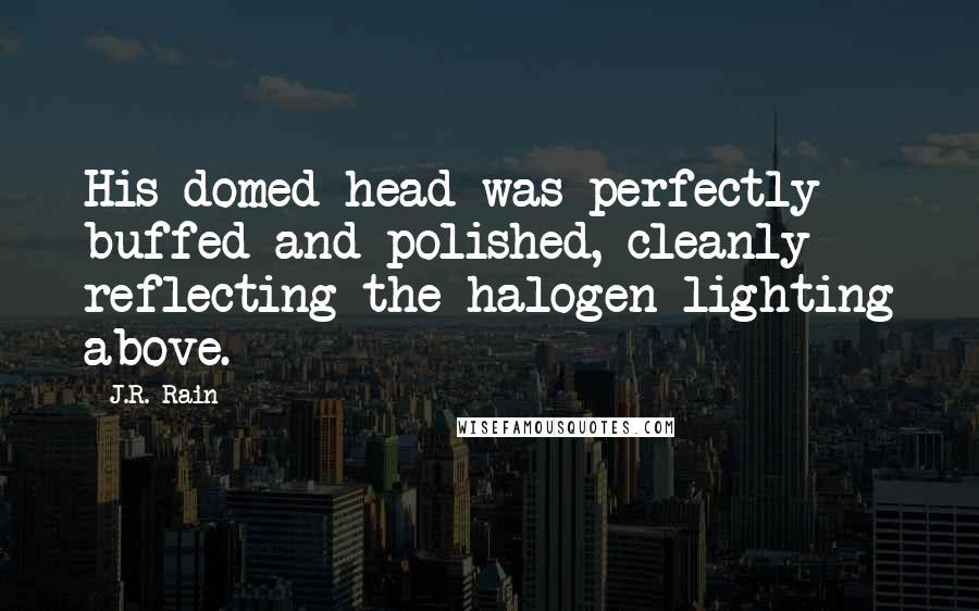 J.R. Rain Quotes: His domed head was perfectly buffed and polished, cleanly reflecting the halogen lighting above.