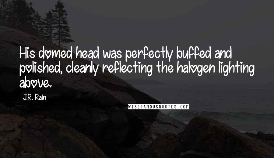 J.R. Rain Quotes: His domed head was perfectly buffed and polished, cleanly reflecting the halogen lighting above.