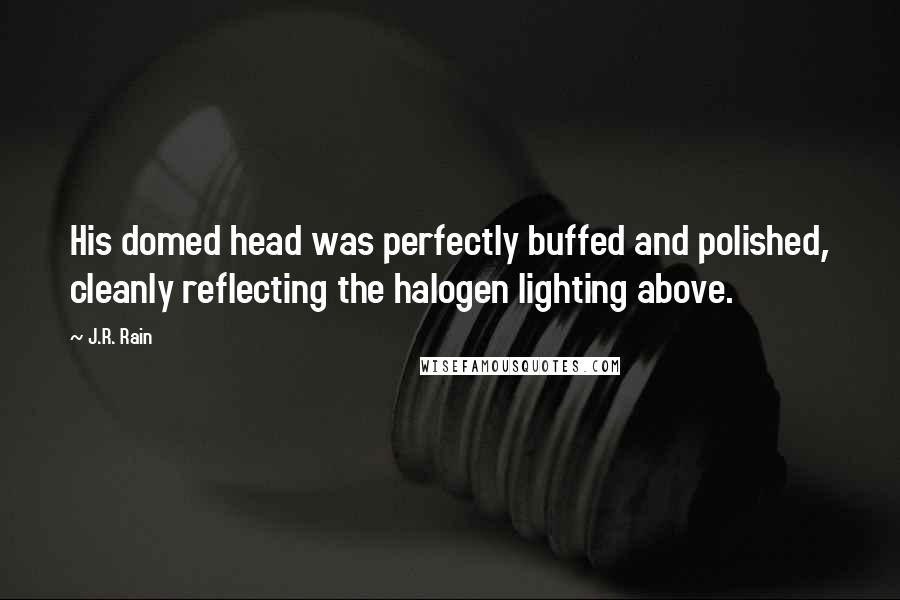 J.R. Rain Quotes: His domed head was perfectly buffed and polished, cleanly reflecting the halogen lighting above.