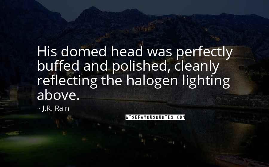 J.R. Rain Quotes: His domed head was perfectly buffed and polished, cleanly reflecting the halogen lighting above.