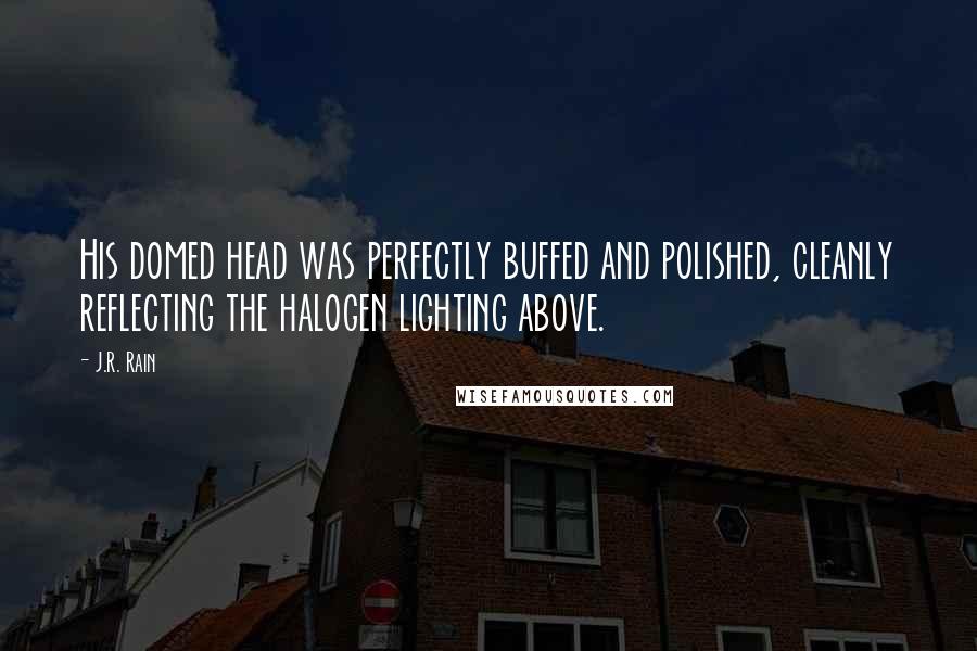 J.R. Rain Quotes: His domed head was perfectly buffed and polished, cleanly reflecting the halogen lighting above.