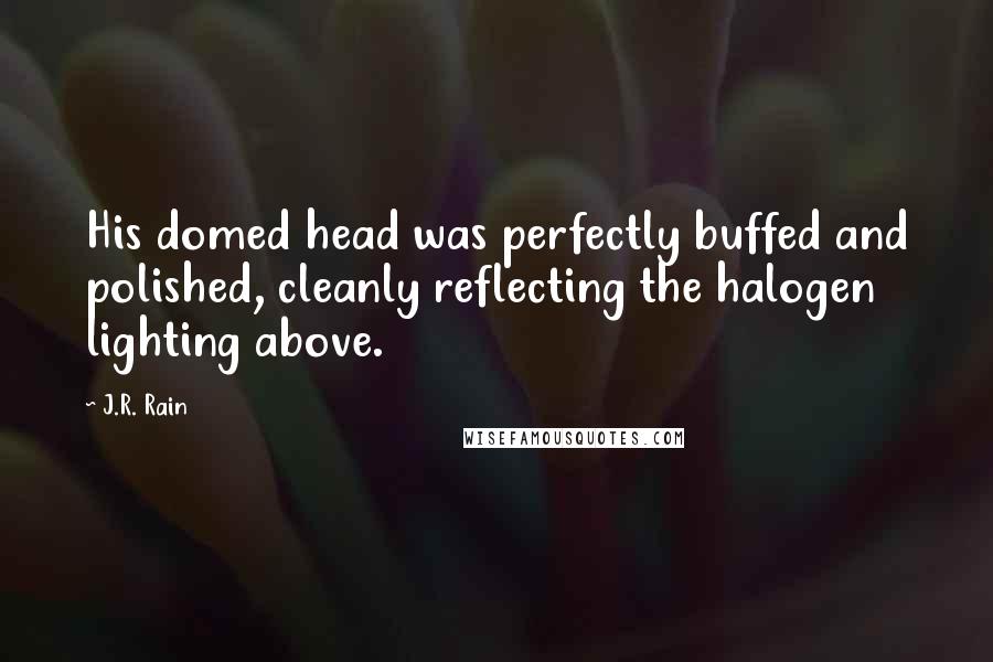 J.R. Rain Quotes: His domed head was perfectly buffed and polished, cleanly reflecting the halogen lighting above.